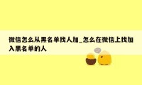 微信怎么从黑名单找人加_怎么在微信上找加入黑名单的人