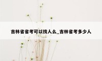 吉林省省考可以找人么_吉林省考多少人