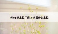 rtk车辆定位厂商_rtk是什么定位