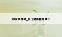 和女票开房_拆迁房票在哪里开