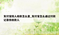 支付宝找人收款怎么查_支付宝怎么通过付款记录找收款人