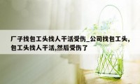 厂子找包工头找人干活受伤_公司找包工头,包工头找人干活,然后受伤了