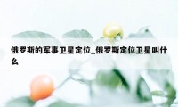 俄罗斯的军事卫星定位_俄罗斯定位卫星叫什么