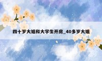 四十岁大姐和大学生开房_40多岁大姐