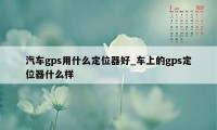 汽车gps用什么定位器好_车上的gps定位器什么样