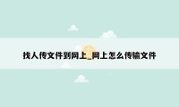 找人传文件到网上_网上怎么传输文件