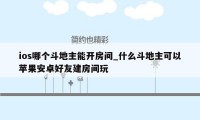 ios哪个斗地主能开房间_什么斗地主可以苹果安卓好友建房间玩