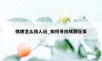 棋牌怎么找人玩_如何寻找棋牌玩家