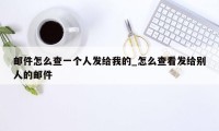 邮件怎么查一个人发给我的_怎么查看发给别人的邮件