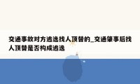 交通事故对方逃逸找人顶替的_交通肇事后找人顶替是否构成逃逸