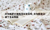 华为畅享10丢失可以定位吗_华为畅享10丢了怎么找回