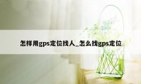 怎样用gps定位找人_怎么找gps定位