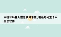 手机号码查人信息软件下载_电话号码查个人信息软件