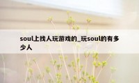 soul上找人玩游戏的_玩soul的有多少人