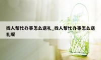 找人帮忙办事怎么送礼_找人帮忙办事怎么送礼呢