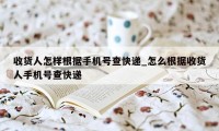 收货人怎样根据手机号查快递_怎么根据收货人手机号查快递