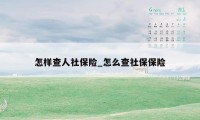 怎样查人社保险_怎么查社保保险