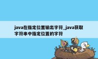 java在指定位置输出字符_java获取字符串中指定位置的字符