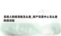 卖房人购房资格怎么查_房产交易中心怎么查购房资格