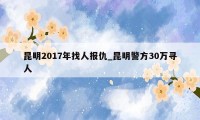 昆明2017年找人报仇_昆明警方30万寻人