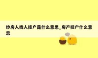 炒房人找人挂户是什么意思_房产挂户什么意思