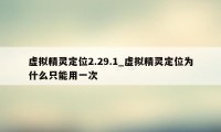 虚拟精灵定位2.29.1_虚拟精灵定位为什么只能用一次