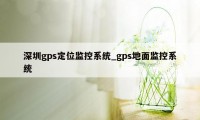 深圳gps定位监控系统_gps地面监控系统