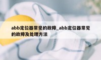 abb定位器常见的故障_abb定位器常见的故障及处理方法