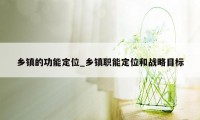 乡镇的功能定位_乡镇职能定位和战略目标