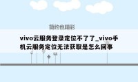 vivo云服务登录定位不了了_vivo手机云服务定位无法获取是怎么回事