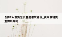 仓库2人发货怎么查是谁发错货_卖家发错货查得出来吗