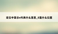 定位中显示e代表什么意思_E是什么位置