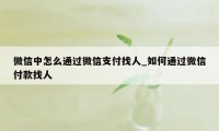 微信中怎么通过微信支付找人_如何通过微信付款找人