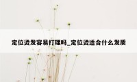 定位烫发容易打理吗_定位烫适合什么发质