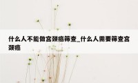 什么人不能做宫颈癌筛查_什么人需要筛查宫颈癌