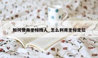 如何使用坐标找人_怎么利用坐标定位