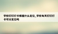 学校钉钉打卡根据什么定位_学校每天钉钉打卡可以定位吗