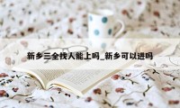 新乡三全找人能上吗_新乡可以进吗