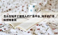 怎么在知乎上面找人打广告平台_知乎的广告投放哪里找