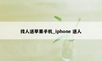 找人送苹果手机_iphone 送人