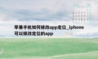 苹果手机如何修改app定位_iphone可以修改定位的app