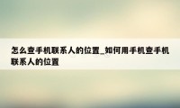 怎么查手机联系人的位置_如何用手机查手机联系人的位置