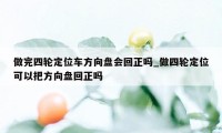 做完四轮定位车方向盘会回正吗_做四轮定位可以把方向盘回正吗