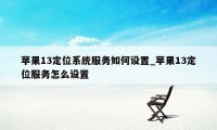 苹果13定位系统服务如何设置_苹果13定位服务怎么设置