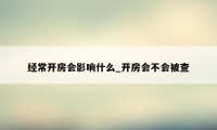 经常开房会影响什么_开房会不会被查