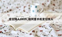 定位找人2019_如何查手机定位找人