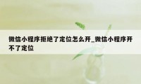 微信小程序拒绝了定位怎么开_微信小程序开不了定位