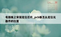 电路板上安装定位芯片_pcb板怎么定位元器件的位置