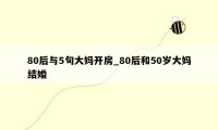 80后与5旬大妈开房_80后和50岁大妈结婚