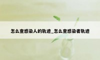 怎么查感染人的轨迹_怎么查感染者轨迹